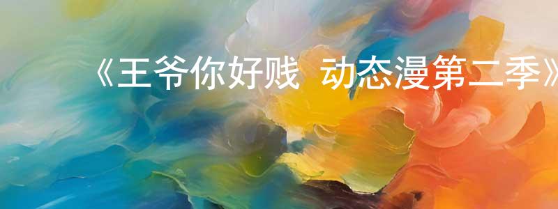 ﻿白凤杰发布﻿《王爷你好贱 动态漫第二季》详情介绍_王爷你好贱 动态漫第二季已完结在线观看_王爷你好贱 动态漫第二季迅雷下载_国漫